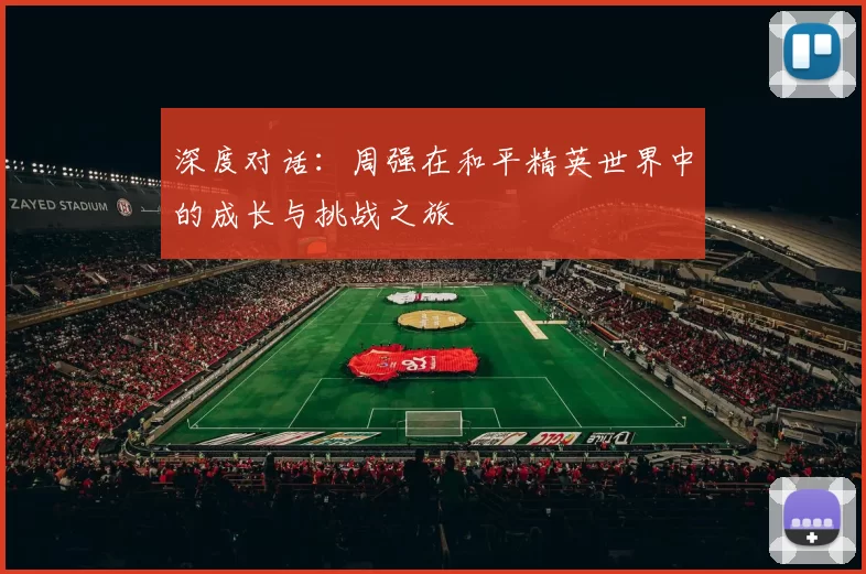 深度对话：周强在和平精英世界中的成长与挑战之旅