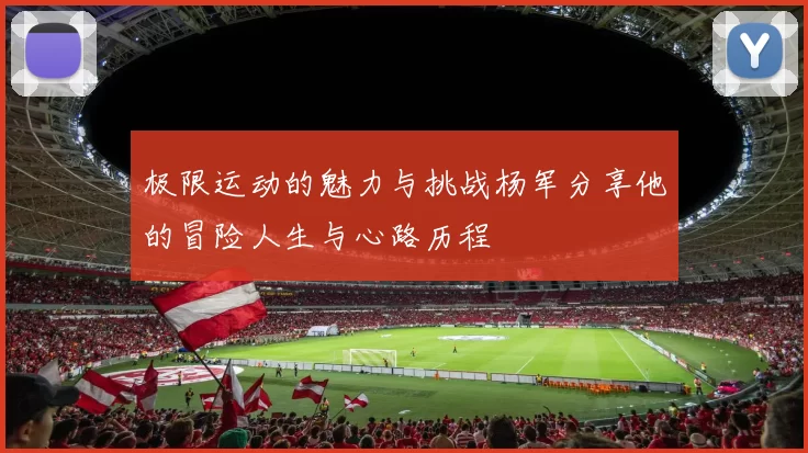 极限运动的魅力与挑战杨军分享他的冒险人生与心路历程
