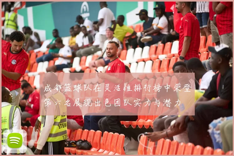 成都篮球队在灵活性排行榜中荣登第六名展现出色团队实力与潜力