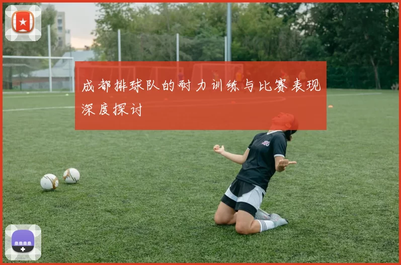 成都排球队的耐力训练与比赛表现深度探讨