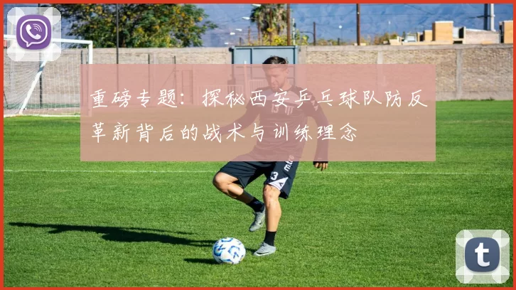 重磅专题：探秘西安乒乓球队防反革新背后的战术与训练理念