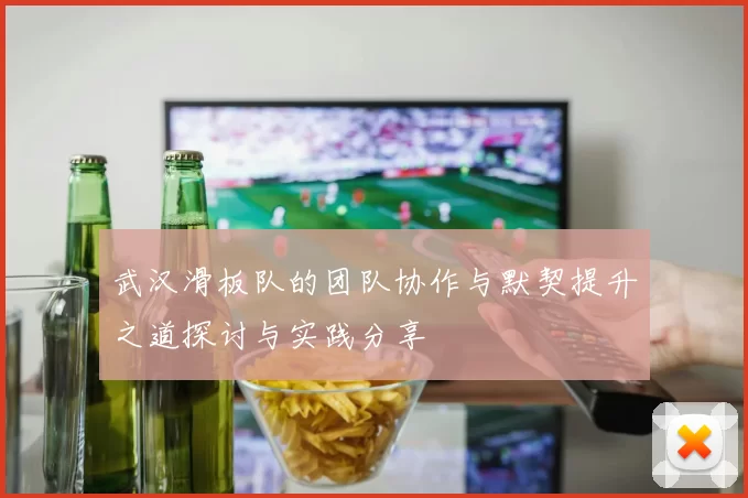 武汉滑板队的团队协作与默契提升之道探讨与实践分享