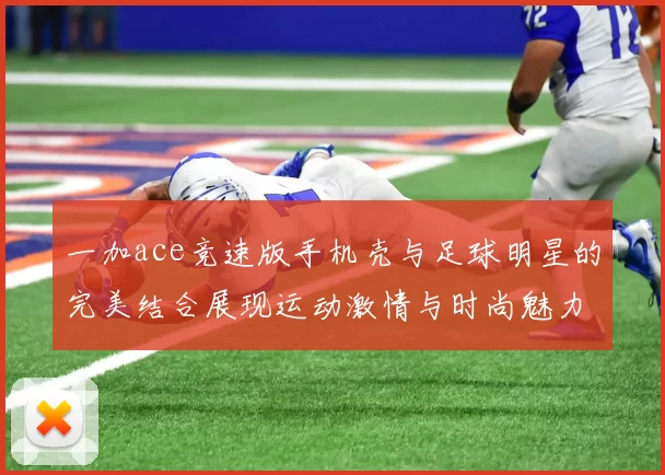 一加ace竞速版手机壳与足球明星的完美结合展现运动激情与时尚魅力