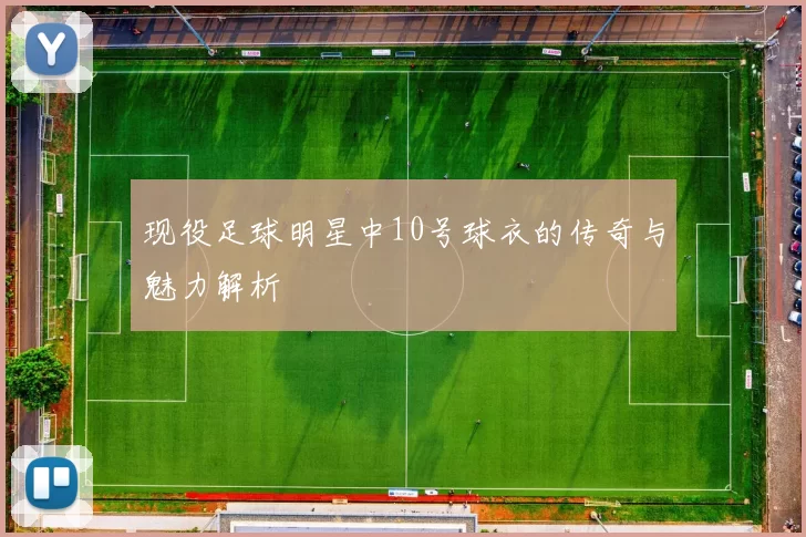 现役足球明星中10号球衣的传奇与魅力解析