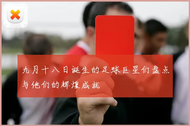 九月十八日诞生的足球巨星们盘点与他们的辉煌成就