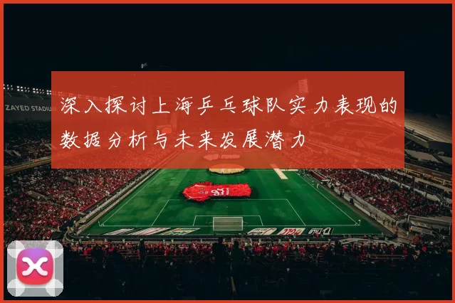 深入探讨上海乒乓球队实力表现的数据分析与未来发展潜力