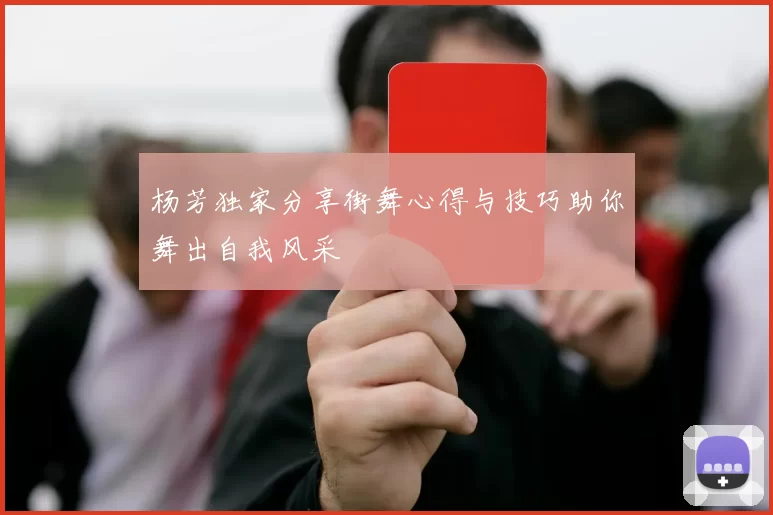 杨芳独家分享街舞心得与技巧助你舞出自我风采