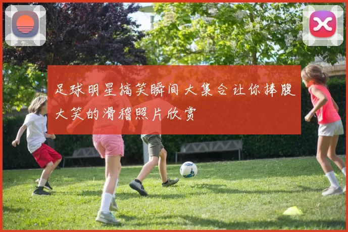 足球明星搞笑瞬间大集合让你捧腹大笑的滑稽照片欣赏