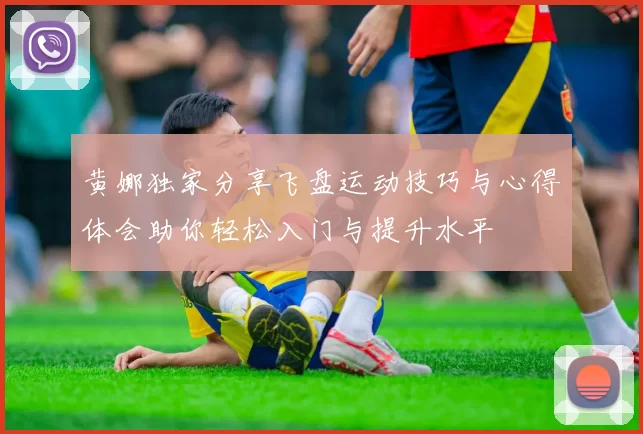 黄娜独家分享飞盘运动技巧与心得体会助你轻松入门与提升水平