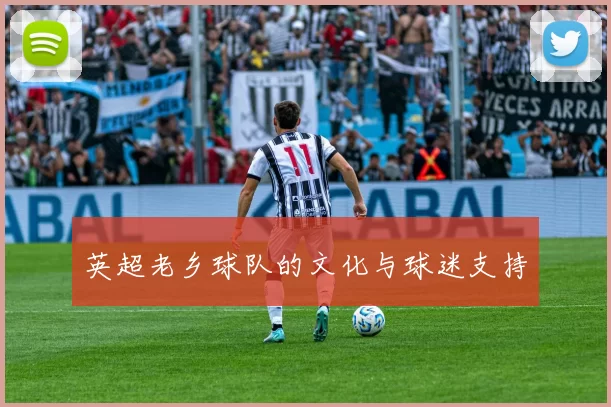 英超老乡球队的文化与球迷支持