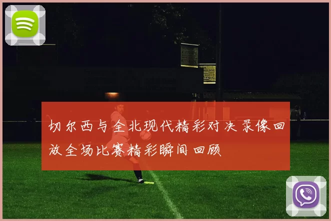 切尔西与全北现代精彩对决录像回放全场比赛精彩瞬间回顾