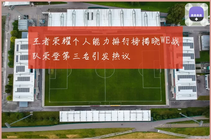 王者荣耀个人能力排行榜揭晓WE战队荣登第三名引发热议