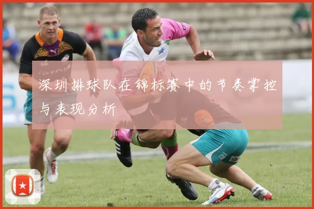 深圳排球队在锦标赛中的节奏掌控与表现分析