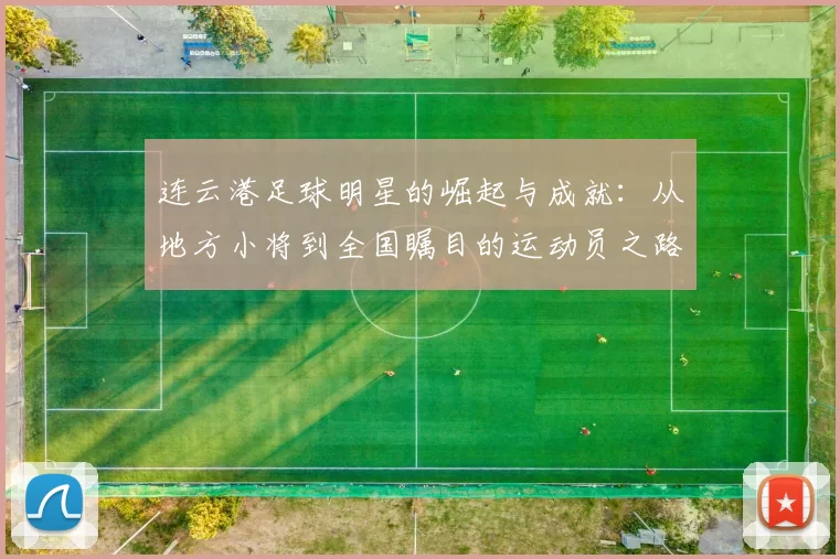 连云港足球明星的崛起与成就：从地方小将到全国瞩目的运动员之路