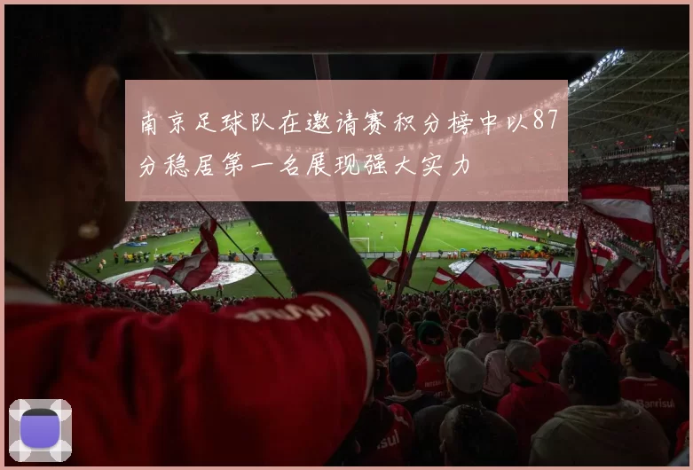南京足球队在邀请赛积分榜中以87分稳居第一名展现强大实力