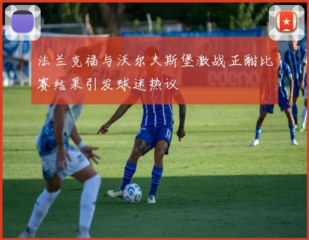 法兰克福与沃尔夫斯堡激战正酣比赛结果引发球迷热议