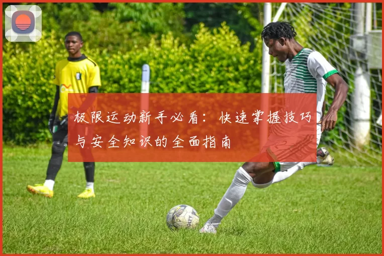 极限运动新手必看：快速掌握技巧与安全知识的全面指南