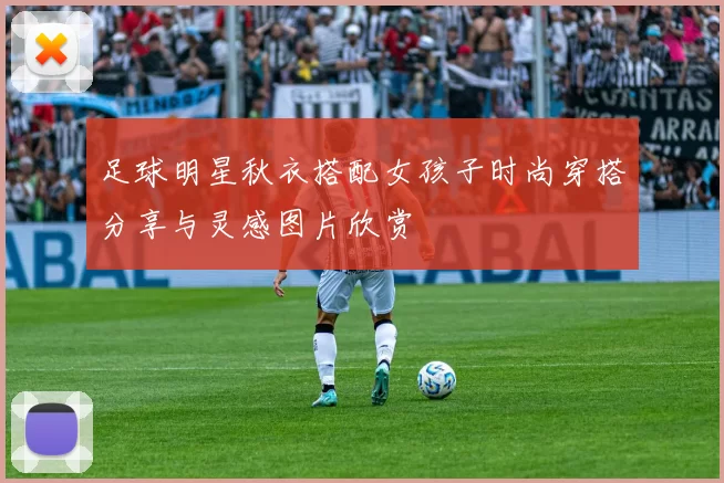 足球明星秋衣搭配女孩子时尚穿搭分享与灵感图片欣赏