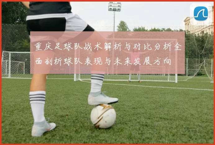 重庆足球队战术解析与对比分析全面剖析球队表现与未来发展方向