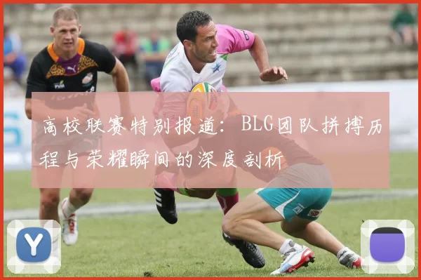 高校联赛特别报道：BLG团队拼搏历程与荣耀瞬间的深度剖析