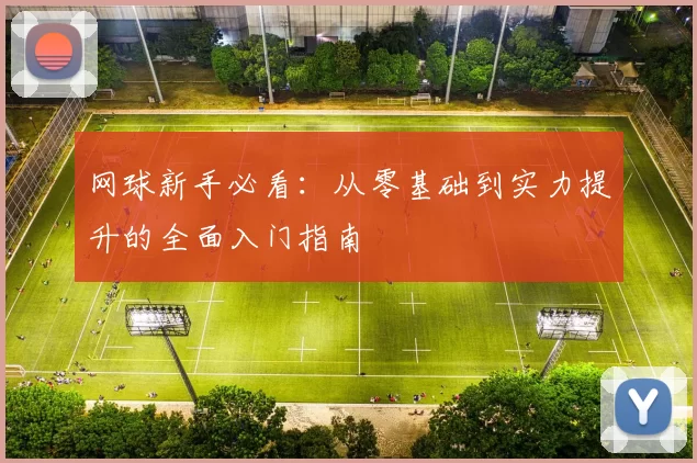 网球新手必看：从零基础到实力提升的全面入门指南
