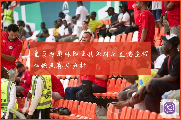 皇马与奥林匹亚精彩对决直播全程回顾及赛后分析