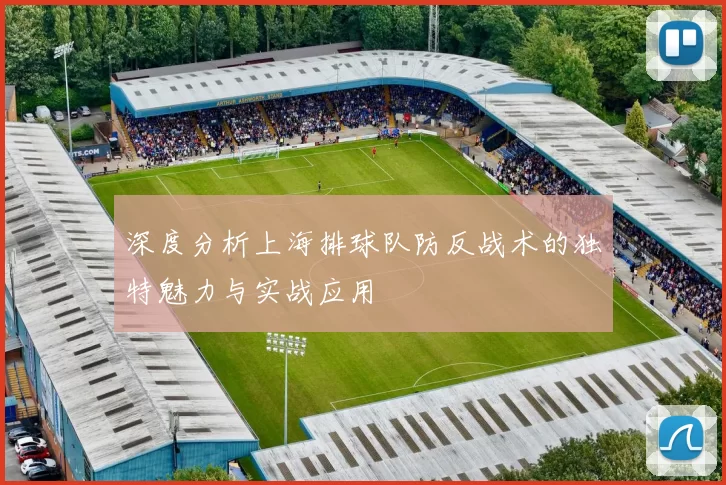 深度分析上海排球队防反战术的独特魅力与实战应用