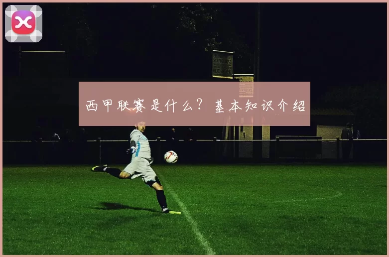 西甲联赛是什么？基本知识介绍