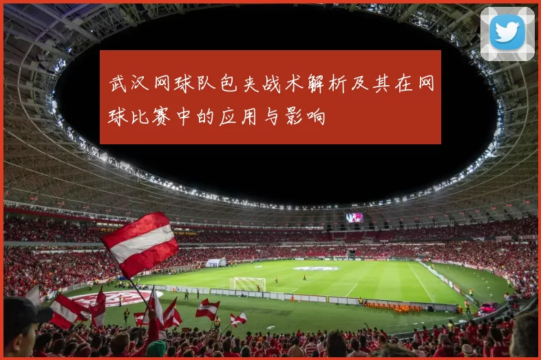 武汉网球队包夹战术解析及其在网球比赛中的应用与影响
