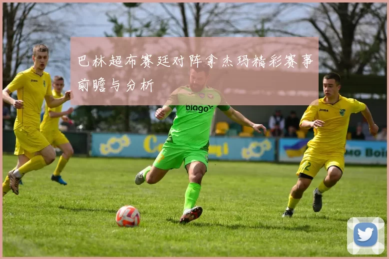 巴林超布赛廷对阵拿杰玛精彩赛事前瞻与分析