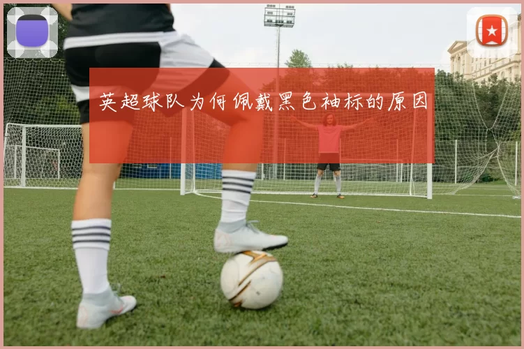 英超球队为何佩戴黑色袖标的原因