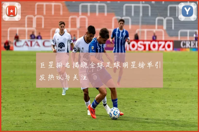 巨星排名揭晓全球足球明星榜单引发热议与关注