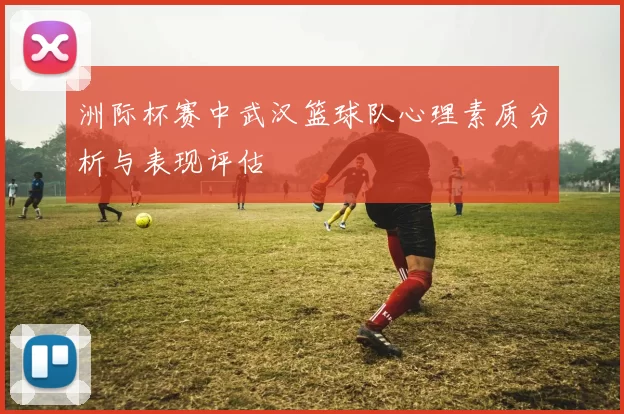 洲际杯赛中武汉篮球队心理素质分析与表现评估