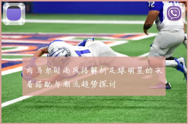 内马尔时尚风格解析足球明星的衣着搭配与潮流趋势探讨