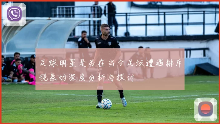 足球明星是否在当今足坛遭遇排斥现象的深度分析与探讨