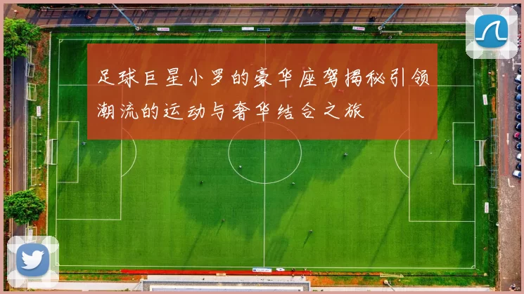 足球巨星小罗的豪华座驾揭秘引领潮流的运动与奢华结合之旅