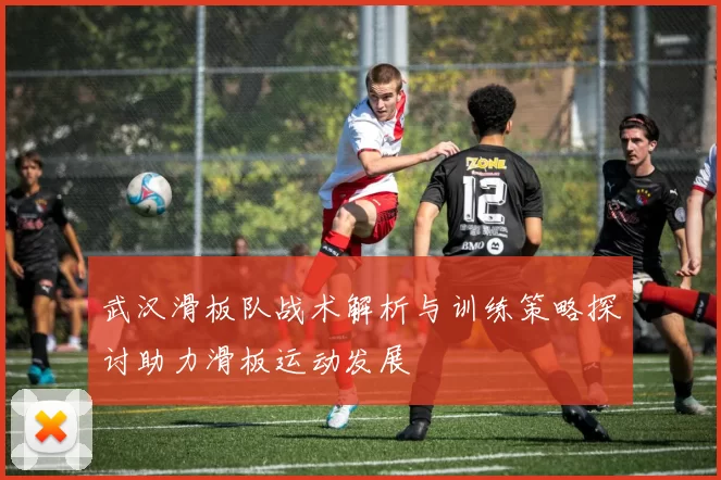 武汉滑板队战术解析与训练策略探讨助力滑板运动发展
