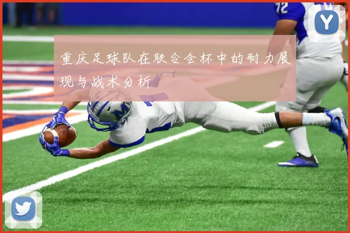 重庆足球队在联合会杯中的耐力展现与战术分析