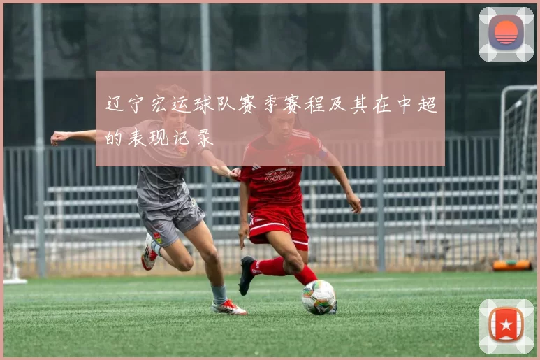 辽宁宏运球队赛季赛程及其在中超的表现记录