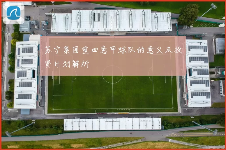 苏宁集团重回意甲球队的意义及投资计划解析